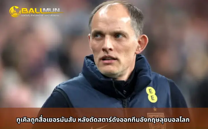 ดูบอลสด ทูเคิลถูกสื่อเยอรมันสับ หลังตัดสตาร์ดังออกทีมอังกฤษลุยบอลโลก